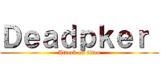 Ｄｅａｄｐｋｅｒ  (Attack on titan)