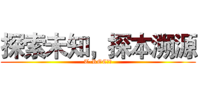 探索未知，探本溯源 (T-ROC探歌)