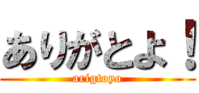 ありがとよ！ (arigtoyo)