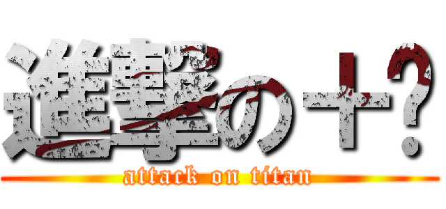 進撃の＋ㄣ (attack on titan)
