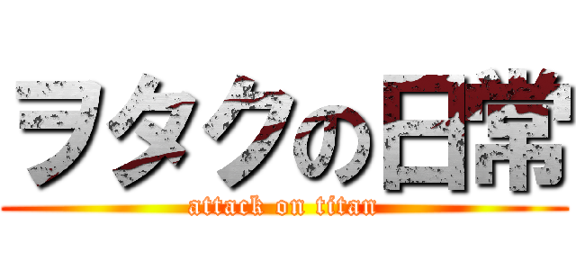 ヲタクの日常 (attack on titan)