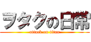 ヲタクの日常 (attack on titan)