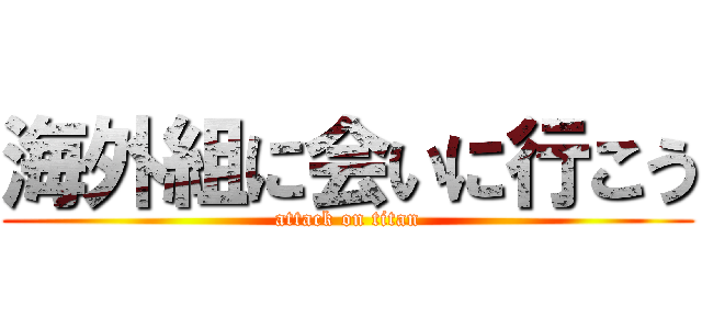 海外組に会いに行こう (attack on titan)