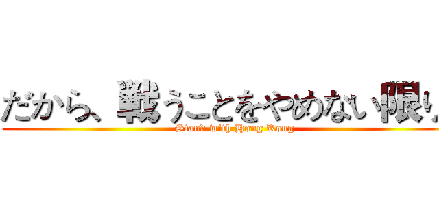 だから、戦うことをやめない限り、 (Stand with Hong Kong)
