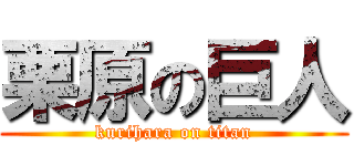 栗原の巨人 (kurihara on titan)