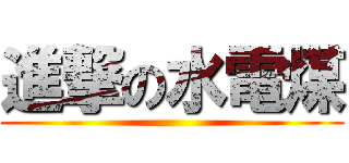 進撃の水電煤 ()