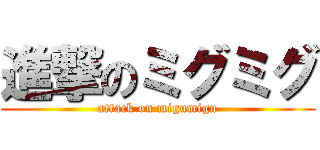進撃のミグミグ (attack on migumigu)