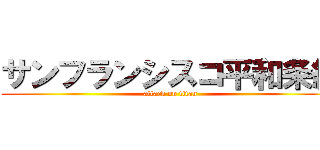 サンフランシスコ平和条約 (attack on titan)