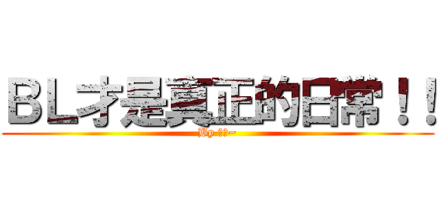 ＢＬ才是真正的日常！！ (By 腐女~)