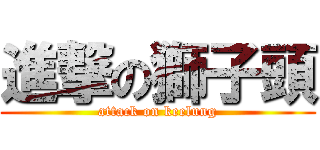 進撃の獅子頭 (attack on keelung)