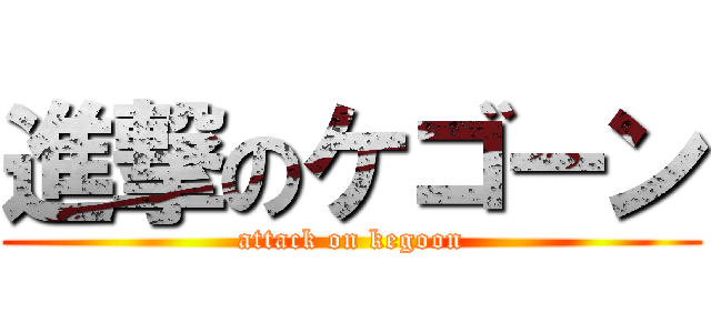 進撃のケゴーン (attack on kegoon)