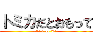 トミカだとおもって (attack on titan)