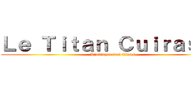 Ｌｅ Ｔｉｔａｎ Ｃｕｉｒａｓｓé (L'attaque des titans)