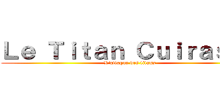 Ｌｅ Ｔｉｔａｎ Ｃｕｉｒａｓｓé (L'attaque des titans)
