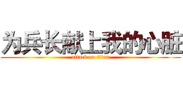为兵长献上我的心脏 (attack on titan)