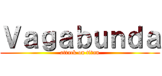 Ｖａｇａｂｕｎｄａ (attack on titan)