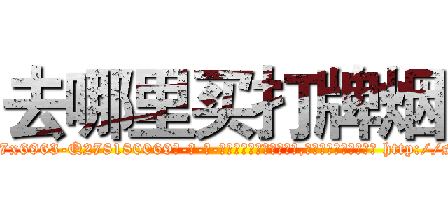 去哪里买打牌烟 (去哪里买打牌烟【电-186x2687x6963-Q278180069元-吉-药-业】我们做的是长期生意,靠的是老客户长期支持 http://sngk.net/pIhzID
)