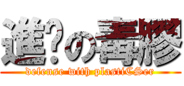 進擊の毒膠 (defense with plastiCSer)