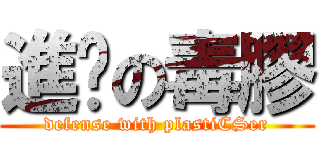 進擊の毒膠 (defense with plastiCSer)