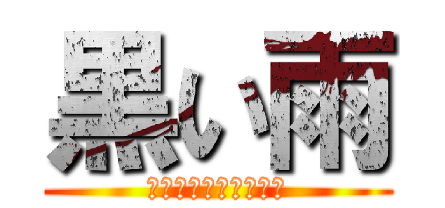 黒い雨 (ｂｌａｃｋ　ｒａｉｎ)