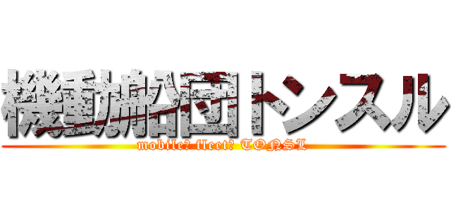 機動船団トンスル (mobile　 fleet　 TONSL)