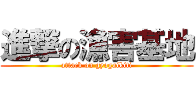 進撃の漁害基地 (attack on gyogaikiti)