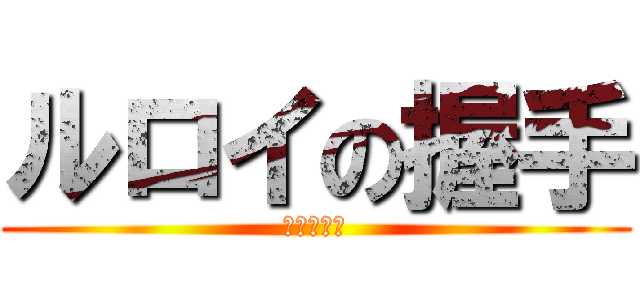 ルロイの握手 (ファイナル)