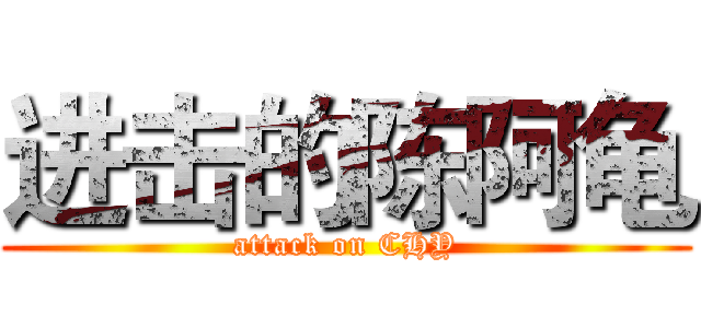进击的陈阿龟 (attack on CHY)
