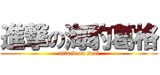 進撃の海豹葛格 (attack on seal)