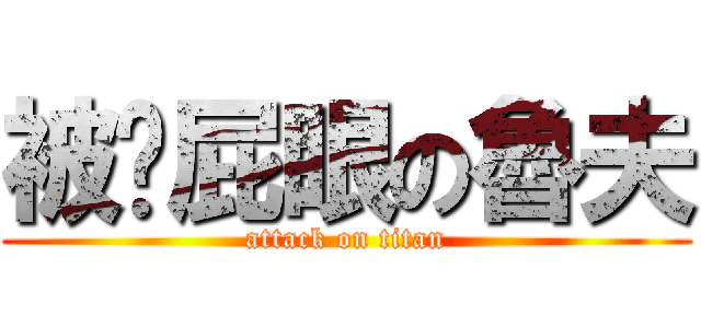 被捅屁眼の魯夫 (attack on titan)