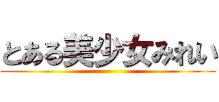 とある美少女みれい ()