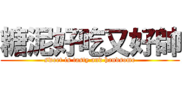 糖泥好吃又好帥 (sweet is tasty and handsome)