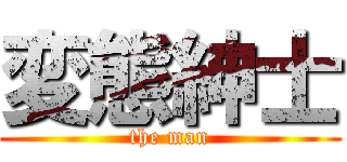 変態紳士 (the man)