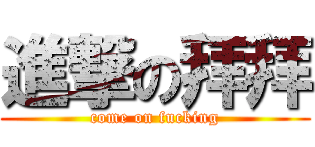 進撃の拜拜 (come on fucking)