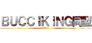 ＢＵＣＣＩＫＩＮＧ同盟 (ぶっちきんぐ)