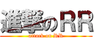 進撃のＲＲ (attack on RR)