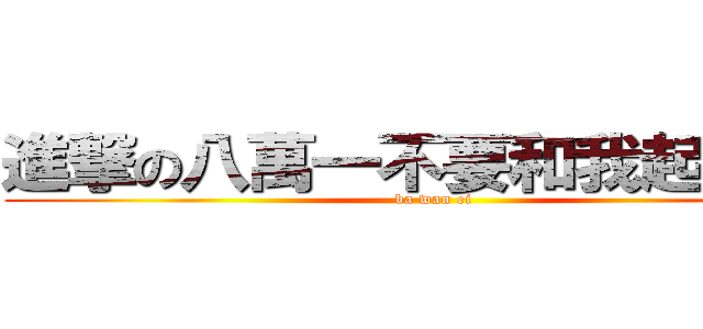 進撃の八萬一不要和我起爭議啦 (ba wan ei)