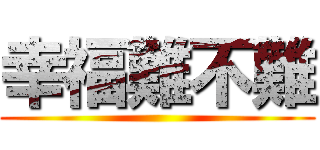 幸福難不難 ()