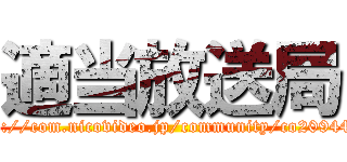 適当放送局 (http://com.nicovideo.jp/community/co2094497)