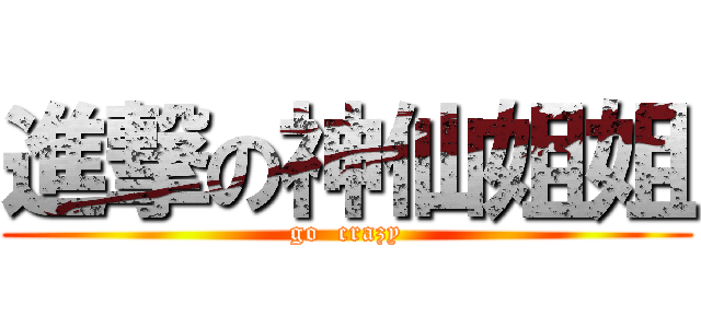 進撃の神仙姐姐 (go  crazy)