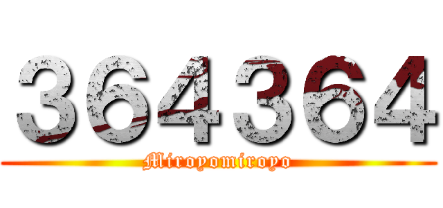 ３６４３６４ (Miroyomiroyo)