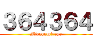 ３６４３６４ (Miroyomiroyo)