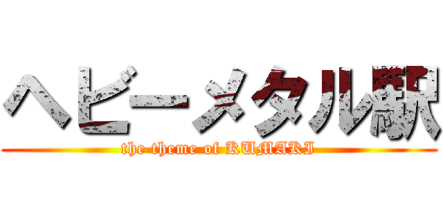 ヘビーメタル駅 (the theme of KUMAKI)