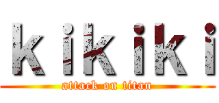 ｋｉｋｉｋｉ (attack on titan)