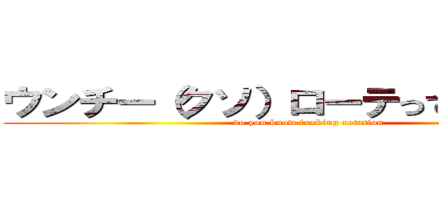 ウンチー（クソ）ローテって知ってる？ (do you know fxxking rotation)