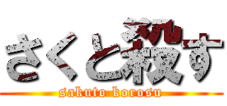 さくと殺す (sakuto korosu)