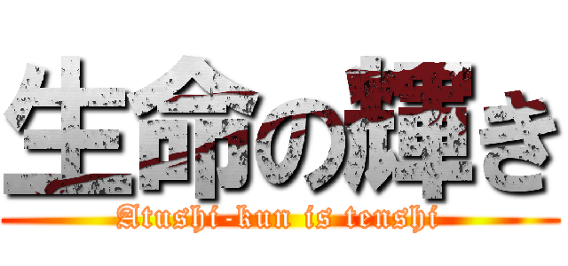 生命の輝き (Atushi-kun is tenshi)
