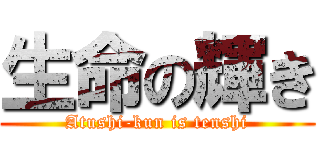 生命の輝き (Atushi-kun is tenshi)