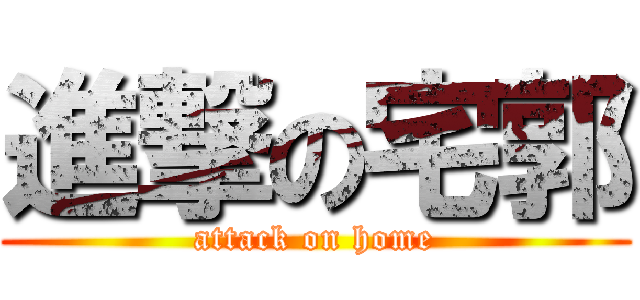 進撃の宅郭 (attack on home)