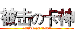 被击の卡神 (attack on titan)